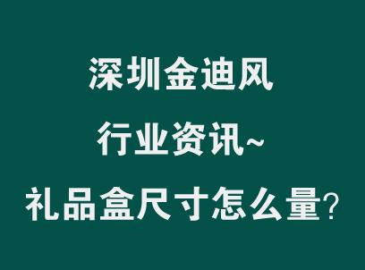 礼品盒尺寸怎么量：按产品还是按内托-深圳金迪风印刷